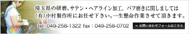 埼玉県の研磨、加工、バフ磨きに関しましては（有）中村製作所にお任せ下さい。一生懸命作業させて頂きます。tel：049-258-1322 fax：049-258-0702 お問い合わせフォームはこちら