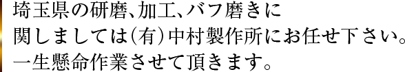 埼玉県の研磨、加工、バフ磨きに関しましては（有）中村製作所にお任せ下さい。一生懸命作業させて頂きます。