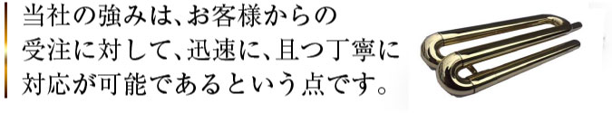 当社の強みは、お客様からの受注に対して、迅速に、且つ丁寧に対応が可能であるという点です。